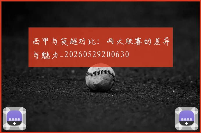 西甲与英超对比：两大联赛的差异与魅力_20260529200630