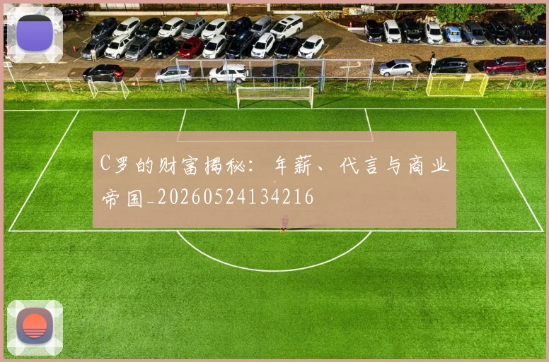 C罗的财富揭秘：年薪、代言与商业帝国_20260524134216