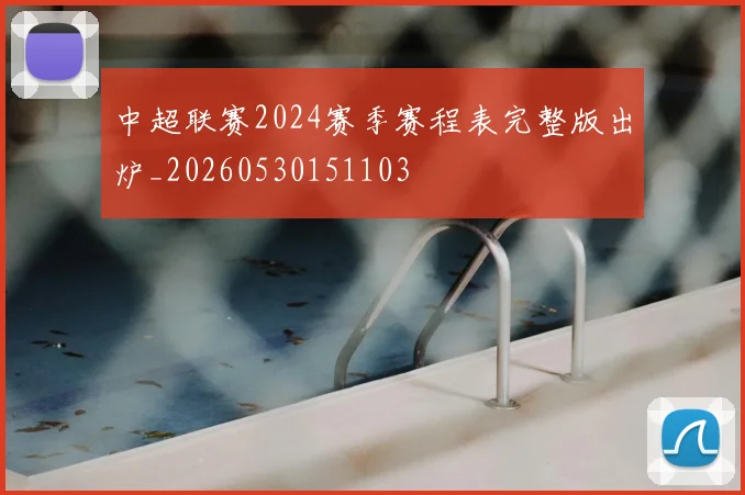 中超联赛2024赛季赛程表完整版出炉_20260530151103