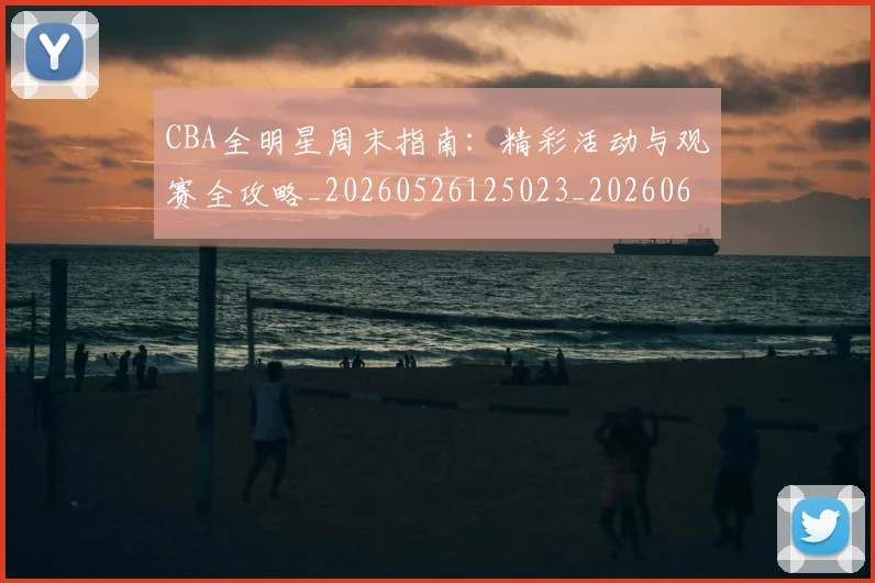 CBA全明星周末指南:精彩活动与观赛全攻略_20260526125023_20260606165144