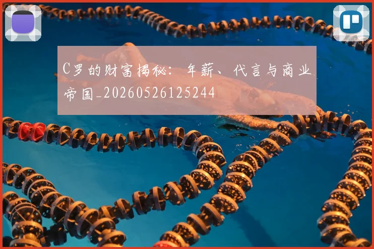 C罗的财富揭秘：年薪、代言与商业帝国_20260526125244