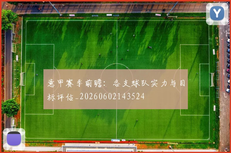 意甲赛季前瞻:各支球队实力与目标评估_20260602143524