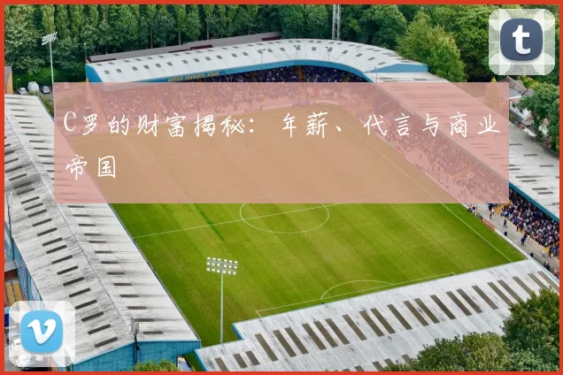 C罗的财富揭秘:年薪、代言与商业帝国