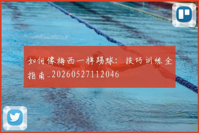 如何像梅西一样踢球：技巧训练全指南_20260527112046