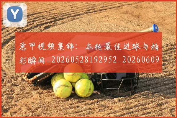 意甲视频集锦:本轮最佳进球与精彩瞬间_20260528192952_20260609194907